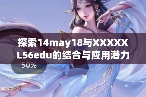探索14may18与XXXXXL56edu的结合与应用潜力