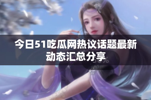 今日51吃瓜网热议话题最新动态汇总分享
