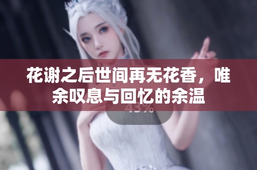花谢之后世间再无花香，唯余叹息与回忆的余温