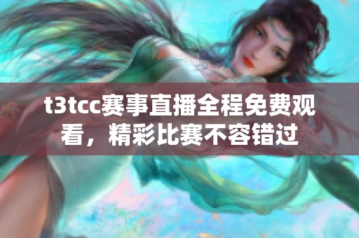 t3tcc赛事直播全程免费观看，精彩比赛不容错过