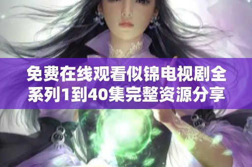 免费在线观看似锦电视剧全系列1到40集完整资源分享