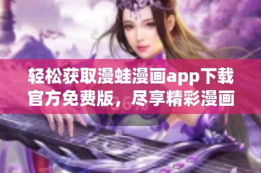 轻松获取漫蛙漫画app下载官方免费版，尽享精彩漫画世界