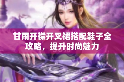 甘雨开襟开叉裙搭配鞋子全攻略，提升时尚魅力