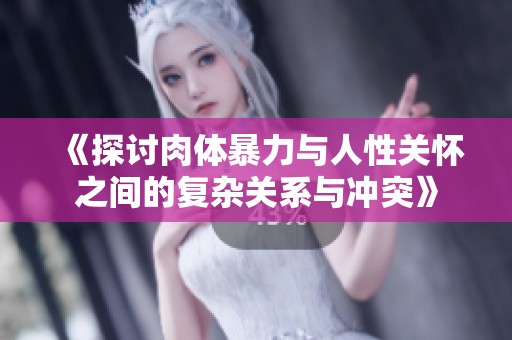 《探讨肉体暴力与人性关怀之间的复杂关系与冲突》