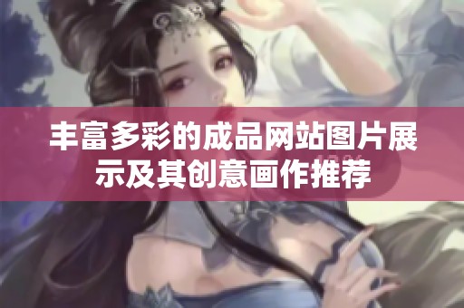 丰富多彩的成品网站图片展示及其创意画作推荐