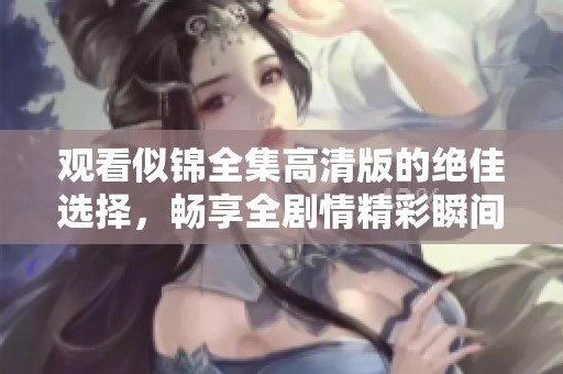 观看似锦全集高清版的绝佳选择，畅享全剧情精彩瞬间