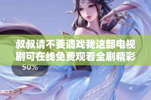 叔叔请不要调戏我这部电视剧可在线免费观看全剧精彩内容