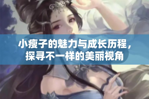 小瘦子的魅力与成长历程，探寻不一样的美丽视角