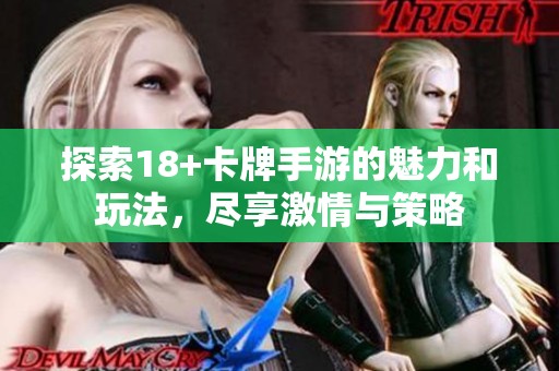 探索18+卡牌手游的魅力和玩法，尽享激情与策略