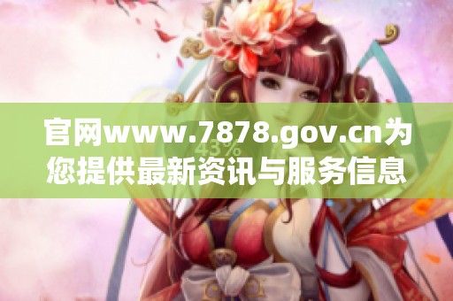 官网www.7878.gov.cn为您提供最新资讯与服务信息
