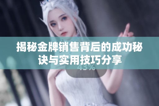 揭秘金牌销售背后的成功秘诀与实用技巧分享