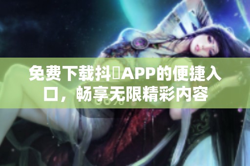 免费下载抖抈APP的便捷入口，畅享无限精彩内容