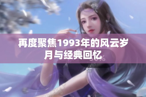 再度聚焦1993年的风云岁月与经典回忆