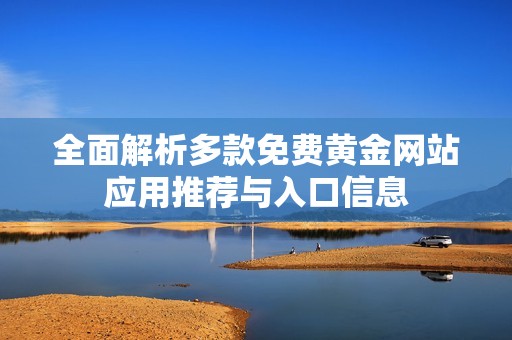 全面解析多款免费黄金网站应用推荐与入口信息