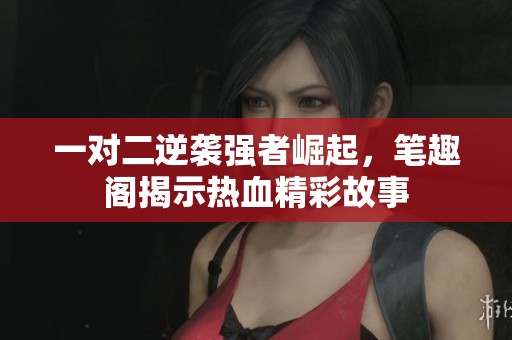 一对二逆袭强者崛起，笔趣阁揭示热血精彩故事