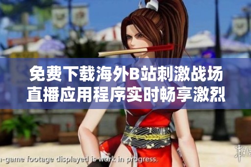 免费下载海外B站刺激战场直播应用程序实时畅享激烈游戏体验