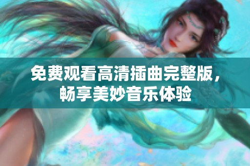 免费观看高清插曲完整版，畅享美妙音乐体验