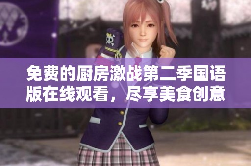 免费的厨房激战第二季国语版在线观看，尽享美食创意与竞技乐趣