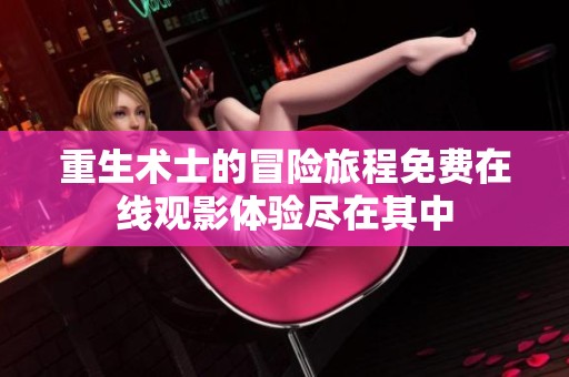 重生术士的冒险旅程免费在线观影体验尽在其中