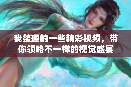 我整理的一些精彩视频，带你领略不一样的视觉盛宴