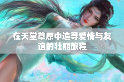 在天堂草原中追寻爱情与友谊的壮丽旅程
