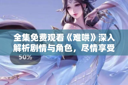 全集免费观看《难哄》深入解析剧情与角色，尽情享受精彩内容