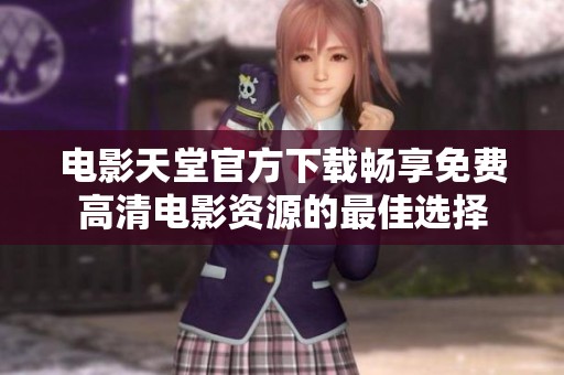 电影天堂官方下载畅享免费高清电影资源的最佳选择