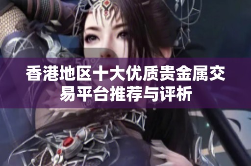 香港地区十大优质贵金属交易平台推荐与评析