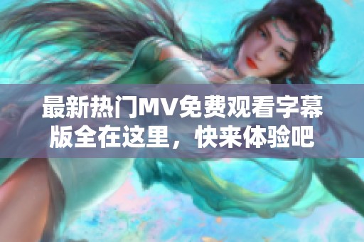 最新热门MV免费观看字幕版全在这里，快来体验吧