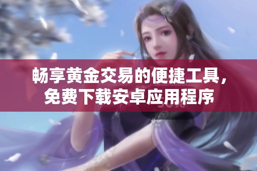 畅享黄金交易的便捷工具，免费下载安卓应用程序