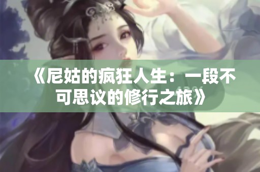 《尼姑的疯狂人生：一段不可思议的修行之旅》