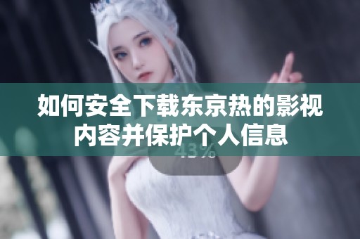 如何安全下载东京热的影视内容并保护个人信息