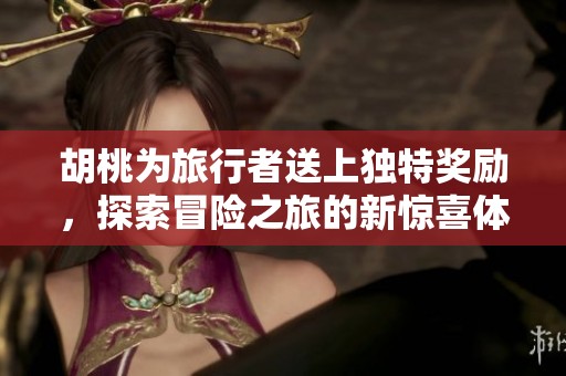胡桃为旅行者送上独特奖励，探索冒险之旅的新惊喜体验