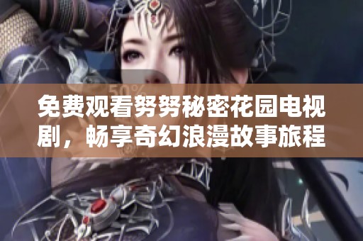 免费观看努努秘密花园电视剧，畅享奇幻浪漫故事旅程