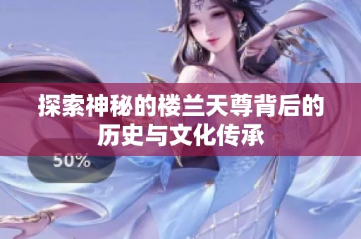 探索神秘的楼兰天尊背后的历史与文化传承