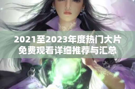 2021至2023年度热门大片免费观看详细推荐与汇总