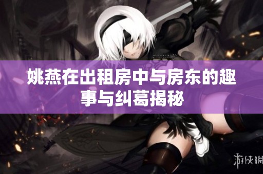 姚燕在出租房中与房东的趣事与纠葛揭秘