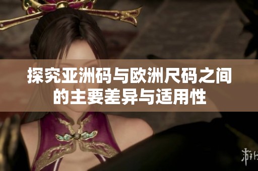 探究亚洲码与欧洲尺码之间的主要差异与适用性