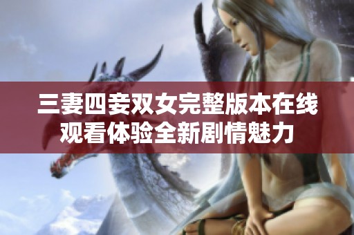 三妻四妾双女完整版本在线观看体验全新剧情魅力