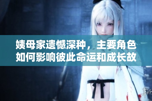 姨母家遗憾深种，主要角色如何影响彼此命运和成长故事