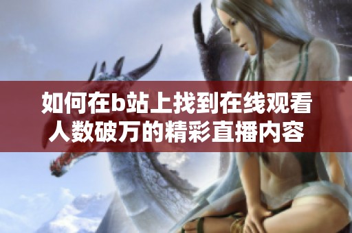 如何在b站上找到在线观看人数破万的精彩直播内容