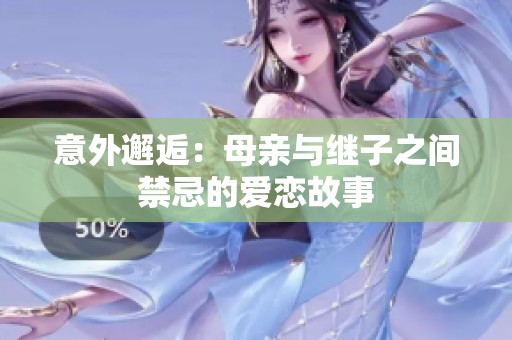 意外邂逅：母亲与继子之间禁忌的爱恋故事