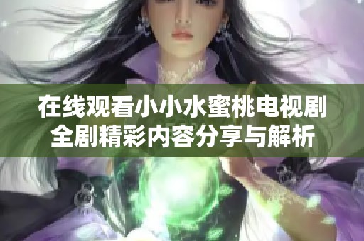 在线观看小小水蜜桃电视剧全剧精彩内容分享与解析