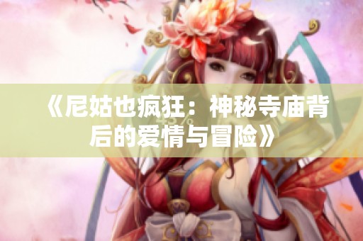 《尼姑也疯狂：神秘寺庙背后的爱情与冒险》