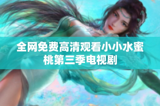 全网免费高清观看小小水蜜桃第三季电视剧