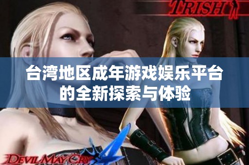 台湾地区成年游戏娱乐平台的全新探索与体验