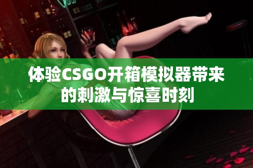 体验CSGO开箱模拟器带来的刺激与惊喜时刻