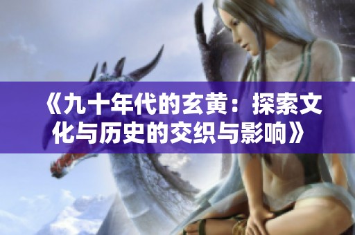《九十年代的玄黄：探索文化与历史的交织与影响》