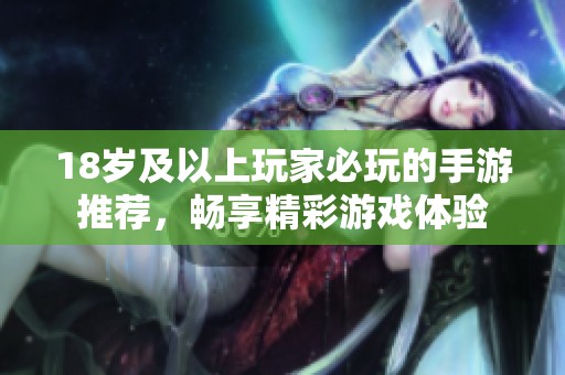 18岁及以上玩家必玩的手游推荐，畅享精彩游戏体验