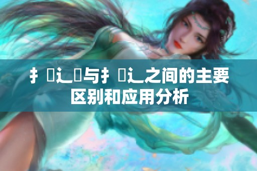 扌喿辶畑与扌喿辶之间的主要区别和应用分析